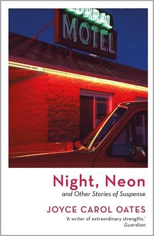 Night, Neon and Other Stories of Suspense by Joyce Carol Oates, Joyce Carol Oates