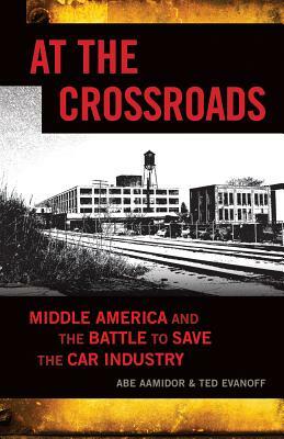 At the Crossroads: Middle America and the Battle to Save the Car Industry by Abe Aamidor, Ted Evanoff