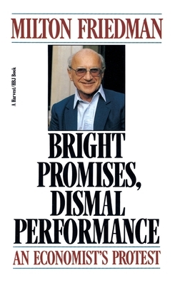 Bright Promises, Dismal Performance: An Economist's Protest by Milton Friedman