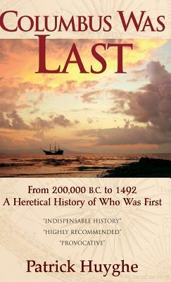 Columbus Was Last: From 200,000 B.C. to 1492, a Heretical History of Who Was First. by Patrick Huyghe