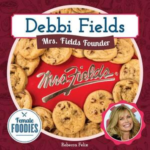 Debbi Fields: Mrs. Fields Founder by Rebecca Felix