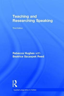 Teaching and Researching Speaking: Third Edition by Rebecca Hughes, Beatrice Szczepek Reed