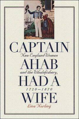 Captain Ahab Had a Wife: New England Women and the Whalefishery, 1720-1870 by Lisa Norling