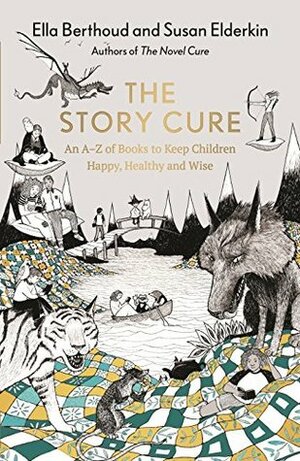 The Story Cure: An A-Z of Books to Keep Kids Happy, Healthy and Wise by Susan Elderkin, Ella Berthoud, Rohan Eason