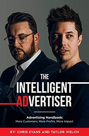 The Intelligent Advertiser: More Customers, More Profit, More Impact by Taylor Welch, Chris Evans