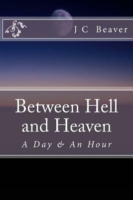 Between Hell and Heaven: My Testimony by J. C. Beaver