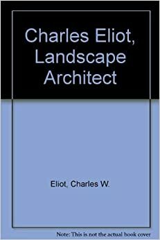Charles Eliot: Landscape Architect, a Lover of Nature and of His Kind, who ... by Charles W. Eliot