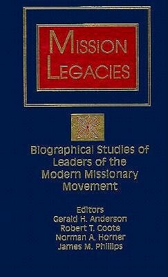 Mission Legacies: Biographical Studies of Leaders of the Modern Missionary Movement by 