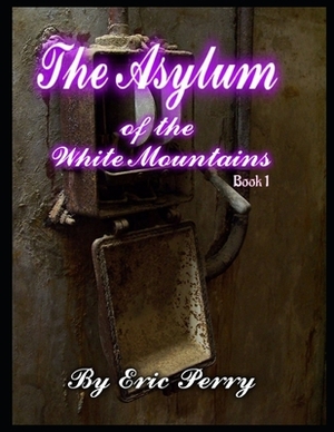 The Asylum: of the White Mountains Book 1 by Eric Perry