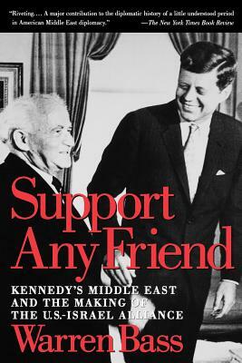 Support Any Friend: Kennedy's Middle East and the Making of the U.S.-Israel Alliance by Warren Bass