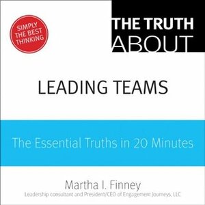 The Truth About Leading Teams: The Essential Truths in 20 Minutes by Martha I. Finney