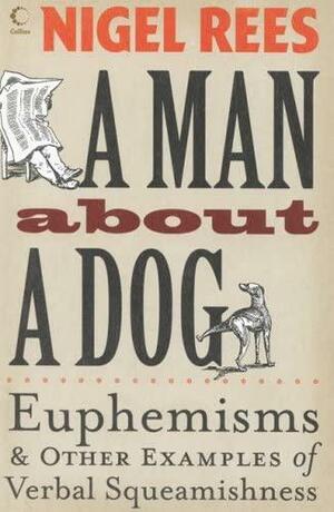 A Man About a Dog: Euphemisms and Other Examples of Verbal Squeamishness by Nigel Rees