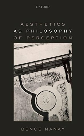 Aesthetics as Philosophy of Perception by Bence Nanay