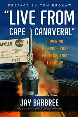 "Live from Cape Canaveral": Covering the Space Race, from Sputnik to Today by Jay Barbree