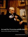 Art and the Victorian Middle Class: Money and the Making of Cultural Identity by Dianne Sachko Macleod