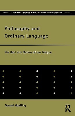 Philosophy and Ordinary Language: The Bent and Genius of our Tongue by Oswald Hanfling