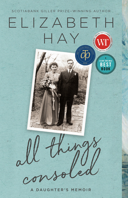 All Things Consoled: A Daughter's Memoir by Elizabeth Hay