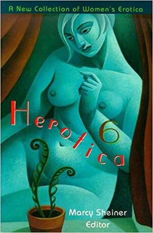 Herotica 6: A New Collection of Women's Erotica by Marcy Sheiner