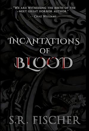 Incantations of Blood by S.R. Fischer