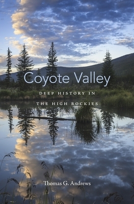 Coyote Valley: Deep History in the High Rockies by Thomas G. Andrews