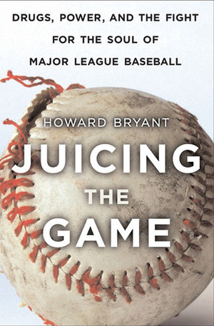 Juicing the Game: Drugs, Power, and the Fight for the Soul of Major League Baseball by Howard Bryant