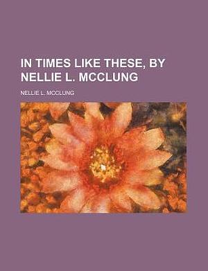 In Times Like These, by Nellie L. McClung by Nellie L. McClung, Nellie L. McClung