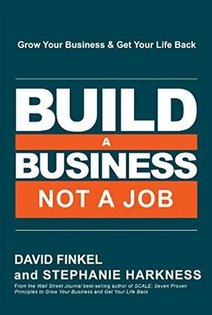 Build a Business, Not a Job: Grow Your Business & Get Your Life Back by David Finkel, Stephanie Harkness