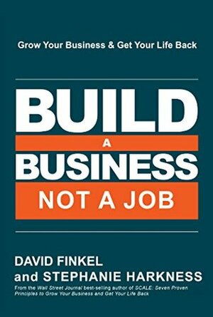 Build a Business, Not a Job: Grow Your Business & Get Your Life Back by Stephanie Harkness, David Finkel