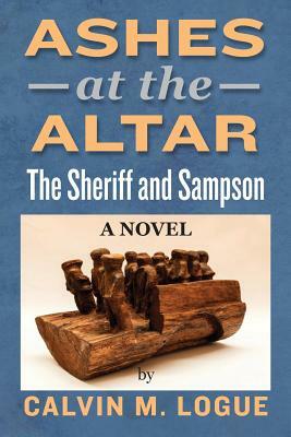 Ashes at the Altar: The Sheriff and Sampson by Calvin M. Logue