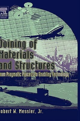 Joining of Materials and Structures: From Pragmatic Process to Enabling Technology by Robert W. Messler