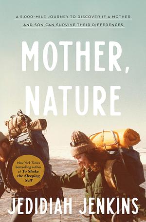 Mother, Nature: A 5,000-Mile Journey to Discover if a Mother and Son Can Survive Their Differences by Jedidiah Jenkins