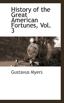 History of the Great American Fortunes, Vol. 3 by Gustavus Myers