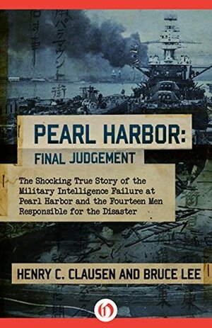 Pearl Harbor: Final Judgement: The Shocking True Story of the Military Intelligence Failure at Pearl Harbor and the Fourteen Men Responsible for the Disaster by Bruce Lee, Henry C. Clausen