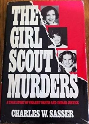 Girl Scout Murders: The True Story Of Violent Death And Indian Justice by Charles W. Sasser