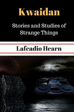 Kwaidan Stories and Studies of Strange Things by Lafcadio Hearn by Lafcadio Hearn