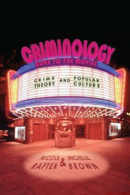 Criminology Goes to the Movies: Crime Theory and Popular Culture by Nicole Rafter, Michelle Brown
