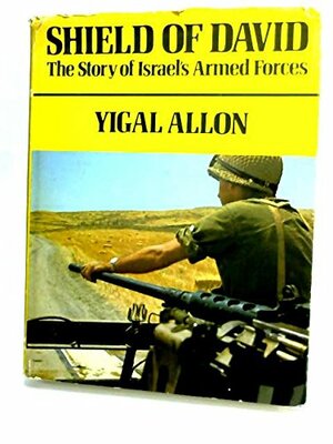 Shield Of David:The Story of Israel's Armed Forces by Yigal Allon