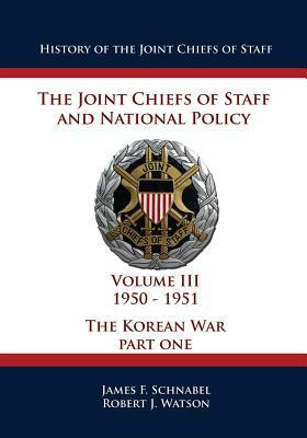 History of the Joint Chiefs of Staff: The Joint Chiefs of Staff and National Policy - 1950 - 1951 - The Korean War: Part One (Volume III) by Robert J. Watson, James F. Schnabel