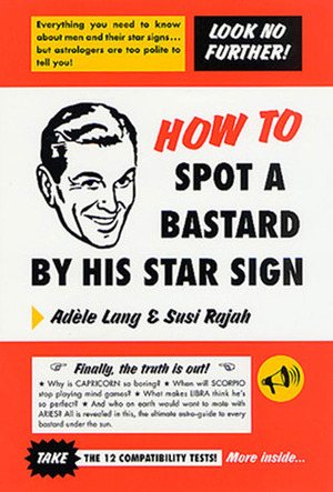 How to Spot a Bastard by His Star Sign: The Ultimate Horrorscope by Susi Rajah, Adèle Lang