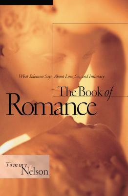 The Book of Romance: What Solomon Says about Love, Sex, and Intimacy by Tommy Nelson