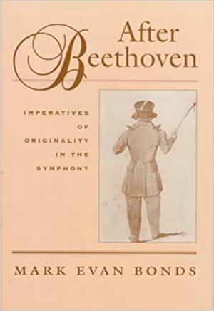 After Beethoven: Imperatives Of Originality In The Symphony by Mark Evan Bonds