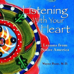 Listening with Your Heart: Lessons from Native America by Wayne Peate
