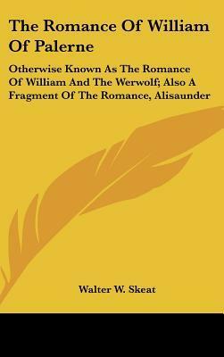 The Romance Of William Of Palerne: Otherwise Known As The Romance Of William And The Werwolf; Also A Fragment Of The Romance, Alisaunder by Walter W. Skeat