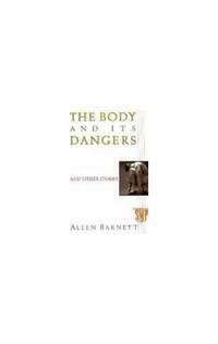 The Body and Its Dangers, and Other Stories by Allen Barnett