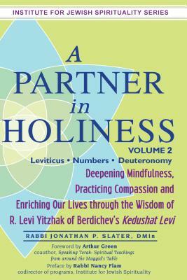 A Partner in Holiness: Deepening Mindfulness, Practicing Compassion and Enriching Our Lives Through the Wisdom of R. Levi Yitzhak of Berdichev's Kedushat Levi by Jonathan P. Slater