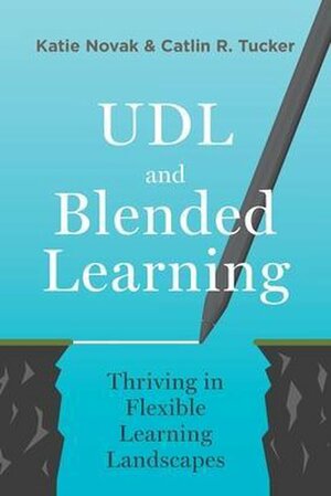 UDL and Blended Learning: Thriving in Flexible Learning Landscapes by Katie Novak, Catlin R. Tucker