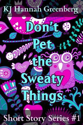 Don't Pet the Sweaty Things: Short Story Series #1 by Kj Hannah Greenberg