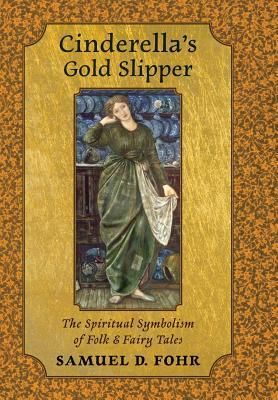 Cinderella's Gold Slipper: The Spiritual Symbolism of Folk & Fairy Tales by Samuel D. Fohr