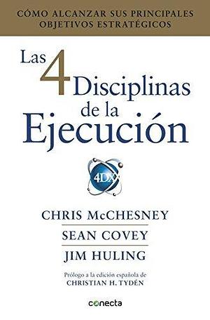 Las 4 disciplinas de la ejecución: Cómo alcanzar sus principales objetivos estratégicos by Chris McChesney, Chris McChesney