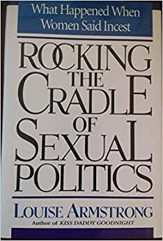 Rocking The Cradle Of Sexual Politics: What Happened When Women Said Incest by Louise Armstrong